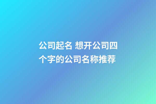 公司起名 想开公司四个字的公司名称推荐